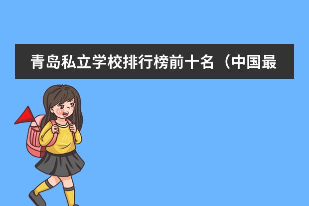青岛私立学校排行榜前十名(中国最好的私立学校)