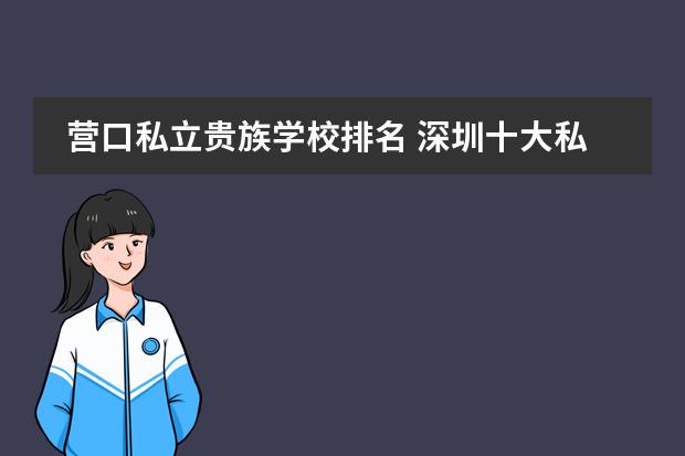 营口私立贵族学校排名 深圳十大私立贵族学校排名
