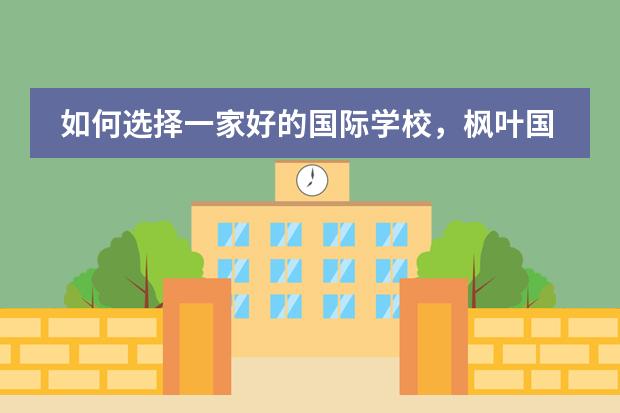 如何选择一家好的国际学校，枫叶国际学校好吗？