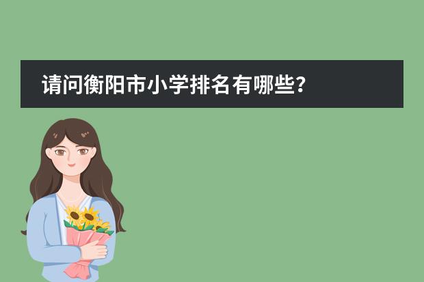 请问衡阳市小学排名有哪些?