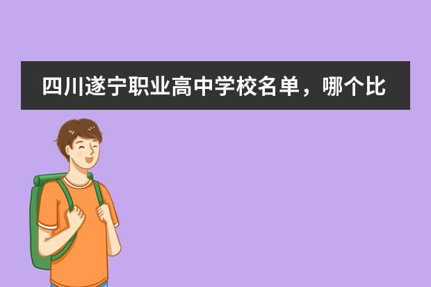 四川遂宁职业高中学校名单，哪个比较好呢