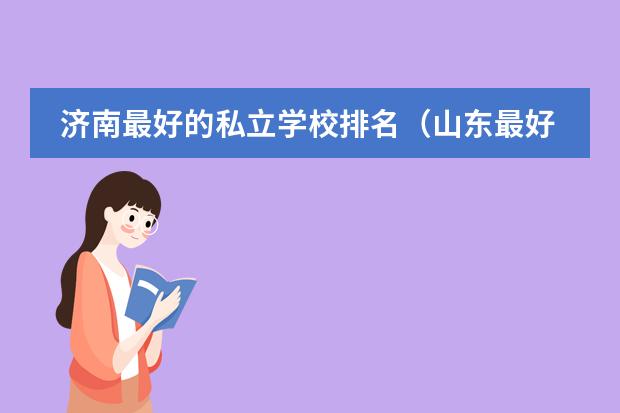 济南最好的私立学校排名（山东最好的私立高中排名）