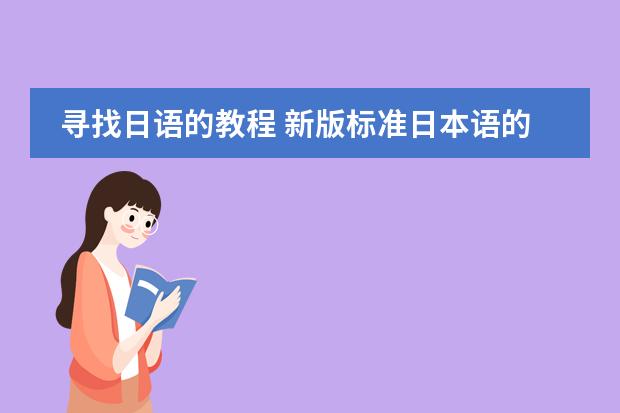 寻找日语的教程 新版标准日本语的课文视频谁有?