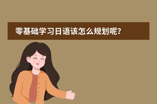 零基础学习日语该怎么规划呢？