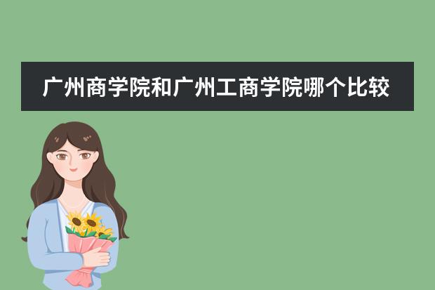 广州商学院和广州工商学院哪个比较好？