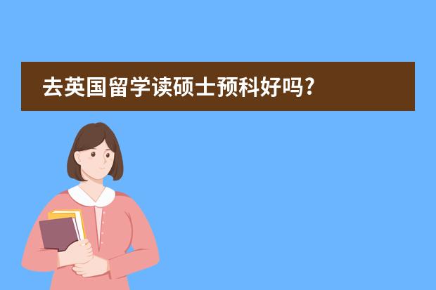 去英国留学读硕士预科好吗?