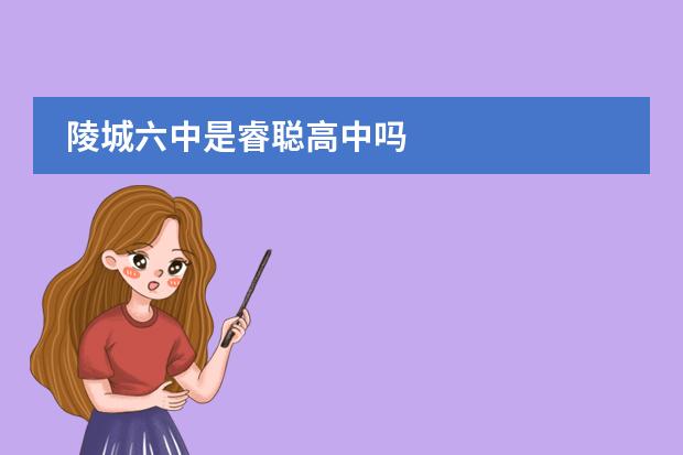 陵城六中是睿聪高中吗