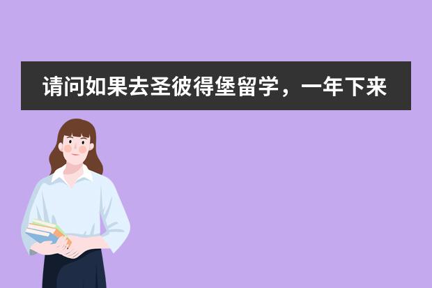 请问如果去圣彼得堡留学，一年下来总共一般花多少钱啊？急，谢谢
