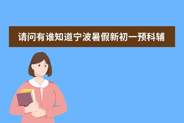 请问有谁知道宁波暑假新初一预科辅导班有哪些？哪里的好些？