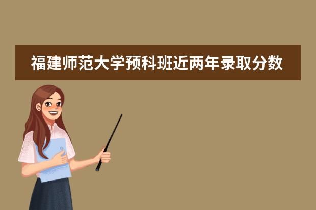 福建师范大学预科班近两年录取分数线？ 中央民族大学少数民族预科班分数线