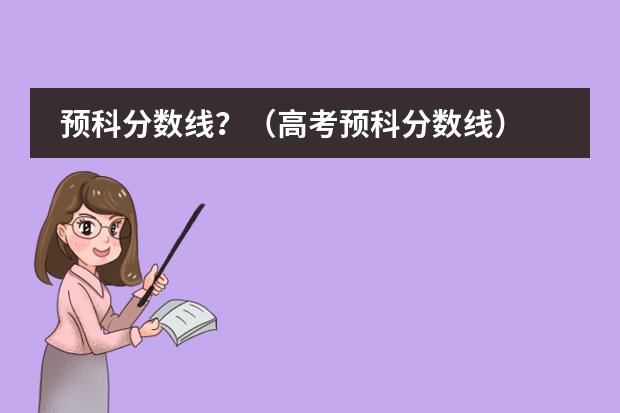 预科分数线？（高考预科分数线）