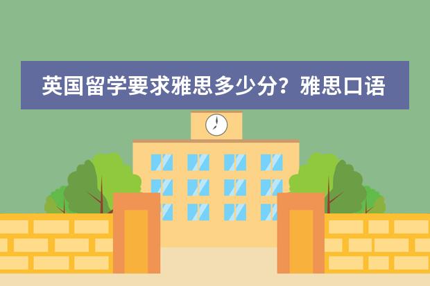 英国留学要求雅思多少分？雅思口语考试评分标准是什么？