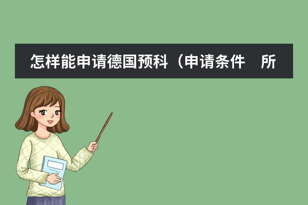 怎样能申请德国预科（申请条件　所需学历　预科费用等）　　（西班牙留学条件）
