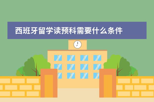 西班牙留学读预科需要什么条件