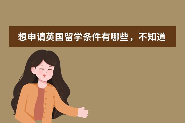 想申请英国留学条件有哪些，不知道怎么申请