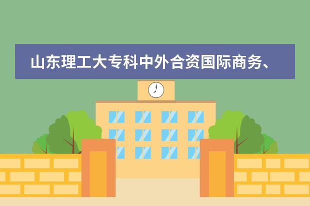 山东理工大专科中外合资国际商务、商务管理哪个好？