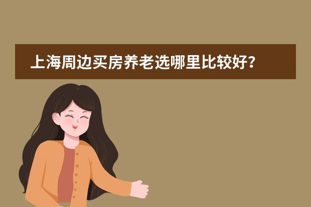 上海周边买房养老选哪里比较好？