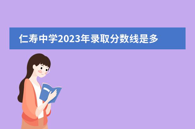 仁寿中学2023年录取分数线是多少？