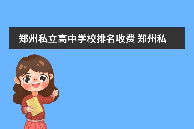 郑州私立高中学校排名收费 郑州私立高中学校排名联系方式电话