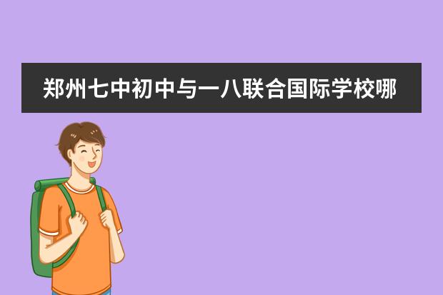 郑州七中初中与一八联合国际学校哪个更好