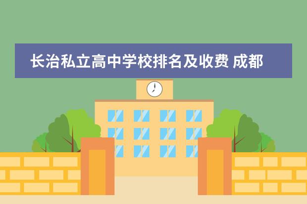 长治私立高中学校排名及收费 成都民办高中排名及费用