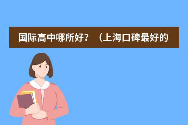 国际高中哪所好？（上海口碑最好的国际学校）
