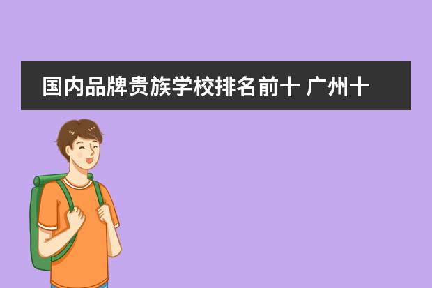 国内品牌贵族学校排名前十 广州十大贵族学校