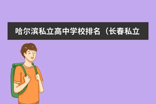 哈尔滨私立高中学校排名（长春私立高中学校排名及收费）