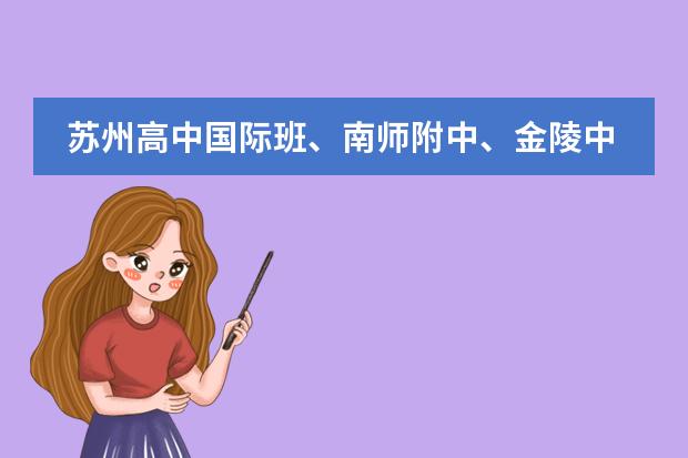 苏州高中国际班、南师附中、金陵中学 苏州实验中学省招班好还是苏高中国际班好？