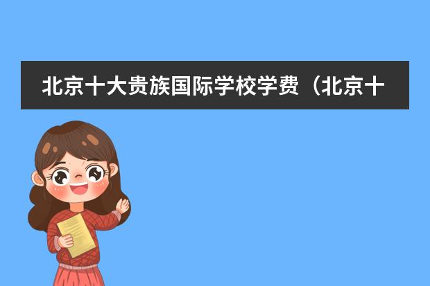 北京十大贵族国际学校学费（北京十大贵族国际学校学费）