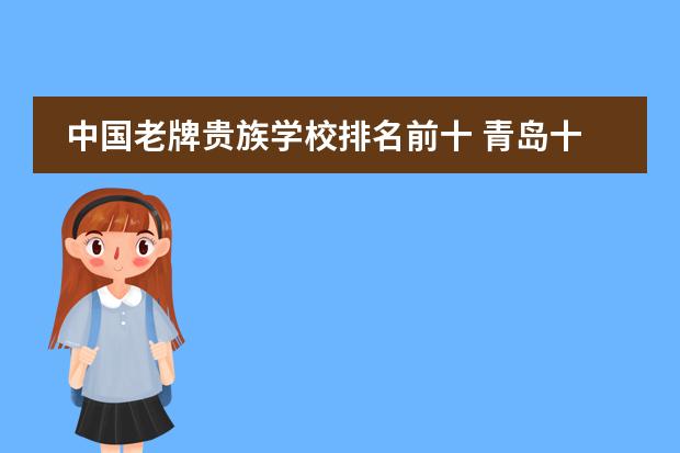 中国老牌贵族学校排名前十 青岛十大贵族学校是哪十所啊？