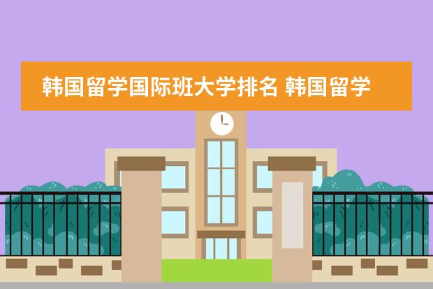 韩国留学国际班大学排名 韩国留学