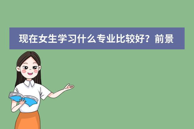 现在女生学习什么专业比较好？前景比较好的