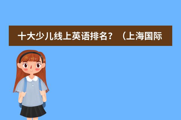 十大少儿线上英语排名？（上海国际学校排名一览表）