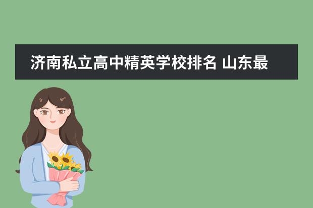 济南私立高中精英学校排名 山东最好的私立高中排名