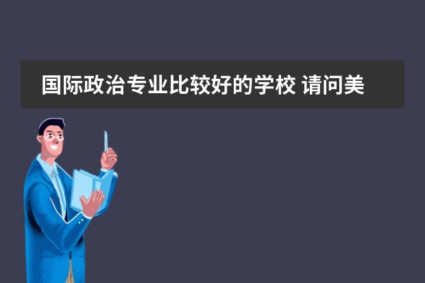 国际政治专业比较好的学校 请问美国留学：政治系专业排名大揭秘