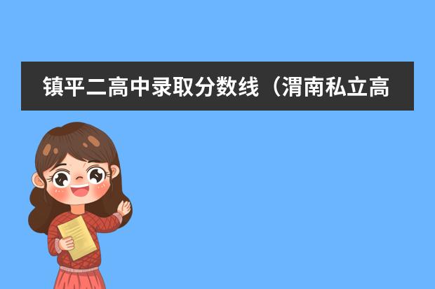 镇平二高中录取分数线（渭南私立高中学校排名是怎样的?）