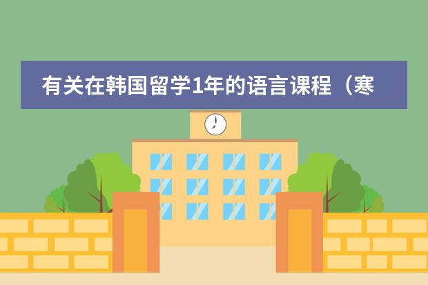 有关在韩国留学1年的语言课程（寒假班，学韩语北京哪有啊）
