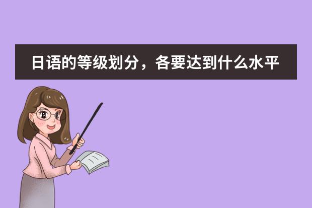 日语的等级划分，各要达到什么水平&hellip;？