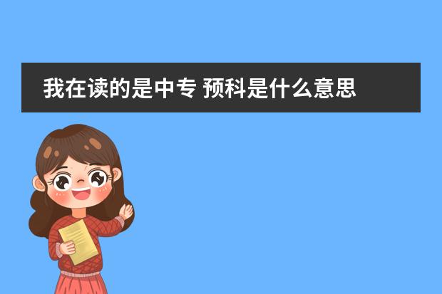 我在读的是中专 预科是什么意思 如果想去英国留学是要读一年预科才能进入本科学习？