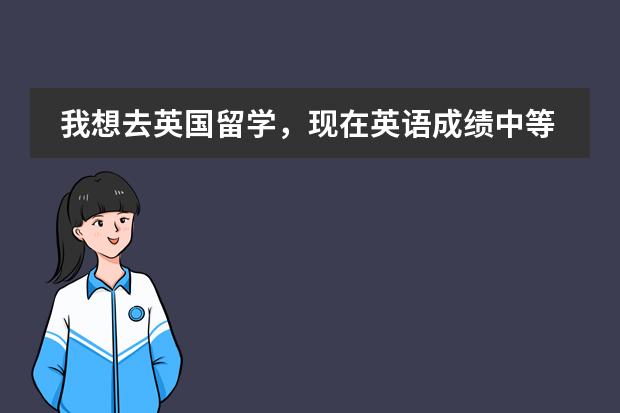 我想去英国留学,现在英语成绩中等偏上,选择排名靠前的大学合适吗?