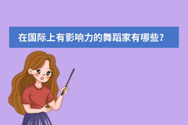 在国际上有影响力的舞蹈家有哪些?