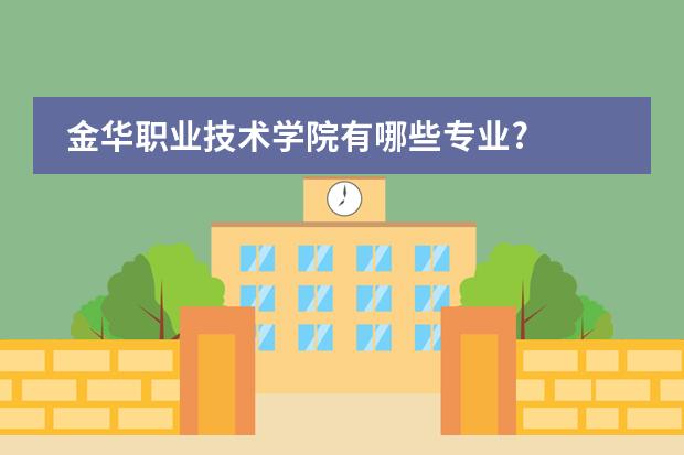 金华职业技术学院有哪些专业?