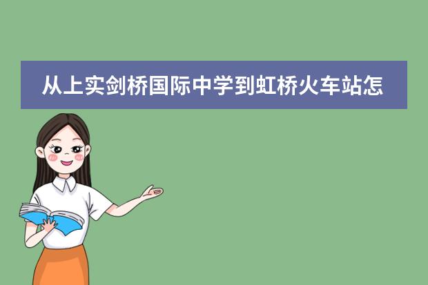 从上实剑桥国际中学到虹桥火车站怎么走