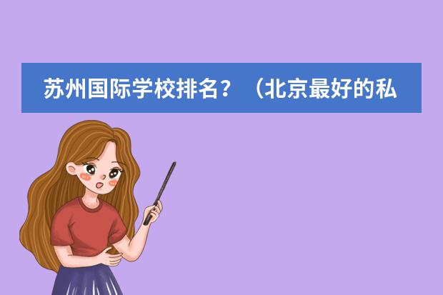 苏州国际学校排名？（北京最好的私立国际学校排名）