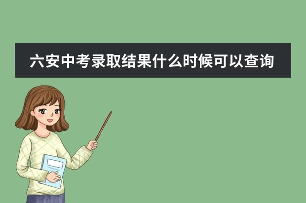 六安中考录取结果什么时候可以查询