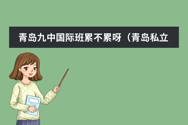 青岛九中国际班累不累呀(青岛私立学校排行榜前十名)