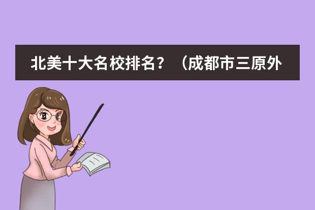 北美十大名校排名?(成都市三原外国语学校)
