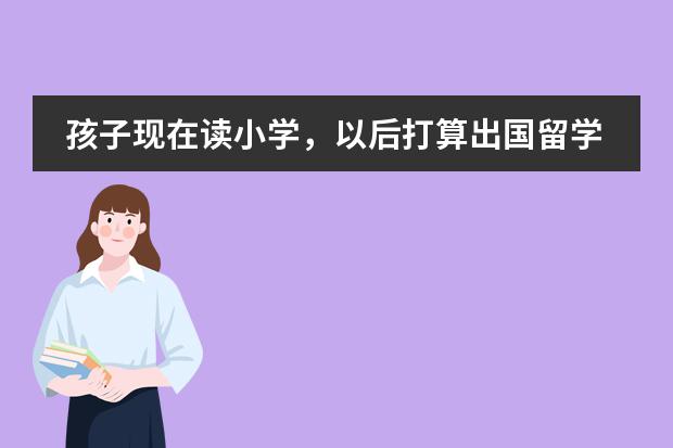孩子现在读小学，以后打算出国留学，请问该怎么打好基础？