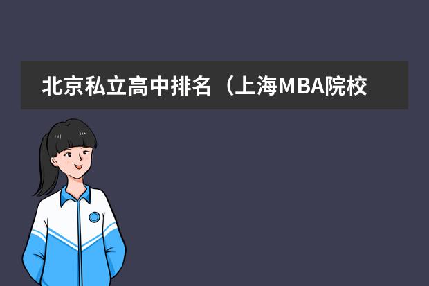 北京私立高中排名（上海MBA院校排名，怎样选择MBA学校？）